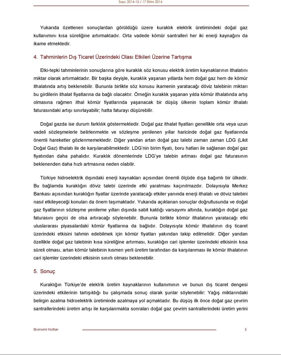 Tahminlerin Dış Ticaret Üzerindeki Olası Etkileri Üzerine Tartışma Etki-tepki tahminlerinin sonuçlarına göre kuraklık söz konusu elektrik üretim kaynaklarının ithalatını miktar olarak artırmaktadır.