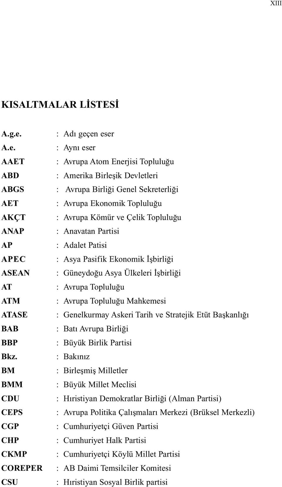 en eser A.e. : Aynı eser AAET : Avrupa Atom Enerjisi Topluluğu ABD : Amerika Birleşik Devletleri ABGS : Avrupa Birliği Genel Sekreterliği AET : Avrupa Ekonomik Topluluğu AKÇT : Avrupa Kömür ve Çelik