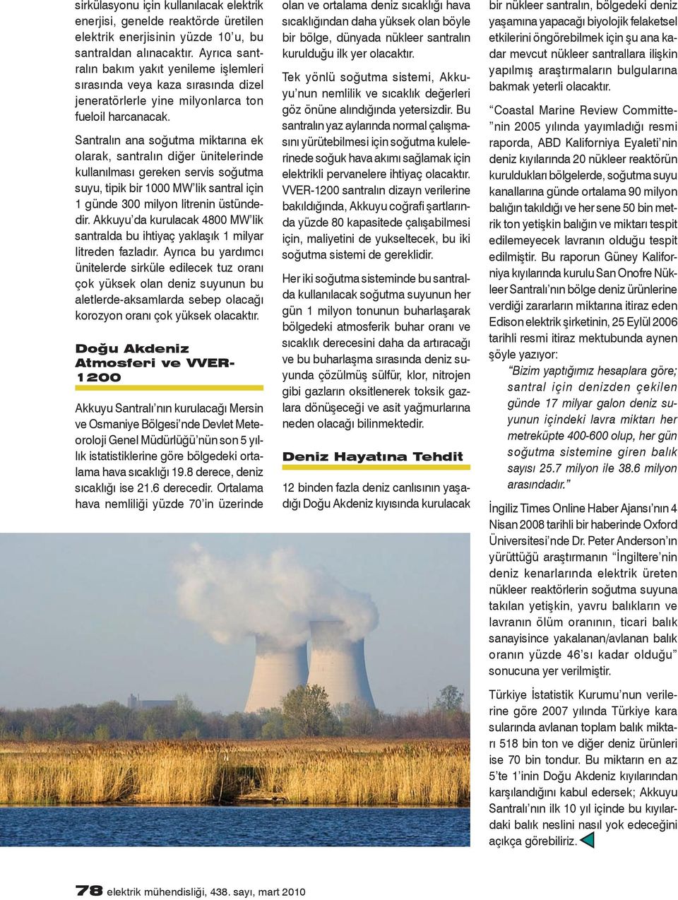 Santralın ana soğutma miktarına ek olarak, santralın diğer ünitelerinde kullanılması gereken servis soğutma suyu, tipik bir 1000 MW lik santral için 1 günde 300 milyon litrenin üstündedir.