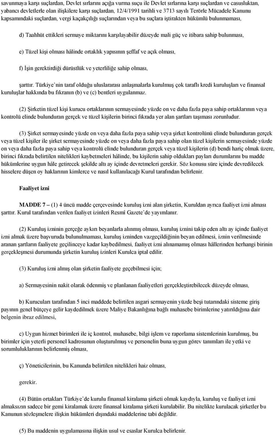 itibara sahip bulunması, e) Tüzel kişi olması hâlinde ortaklık yapısının şeffaf ve açık olması, f) İşin gerektirdiği dürüstlük ve yeterliliğe sahip olması, şarttır.