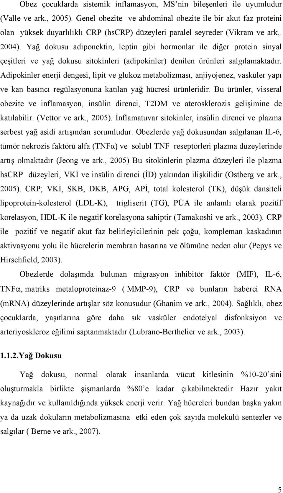 Yağ dokusu adiponektin, leptin gibi hormonlar ile diğer protein sinyal çeşitleri ve yağ dokusu sitokinleri (adipokinler) denilen ürünleri salgılamaktadır.