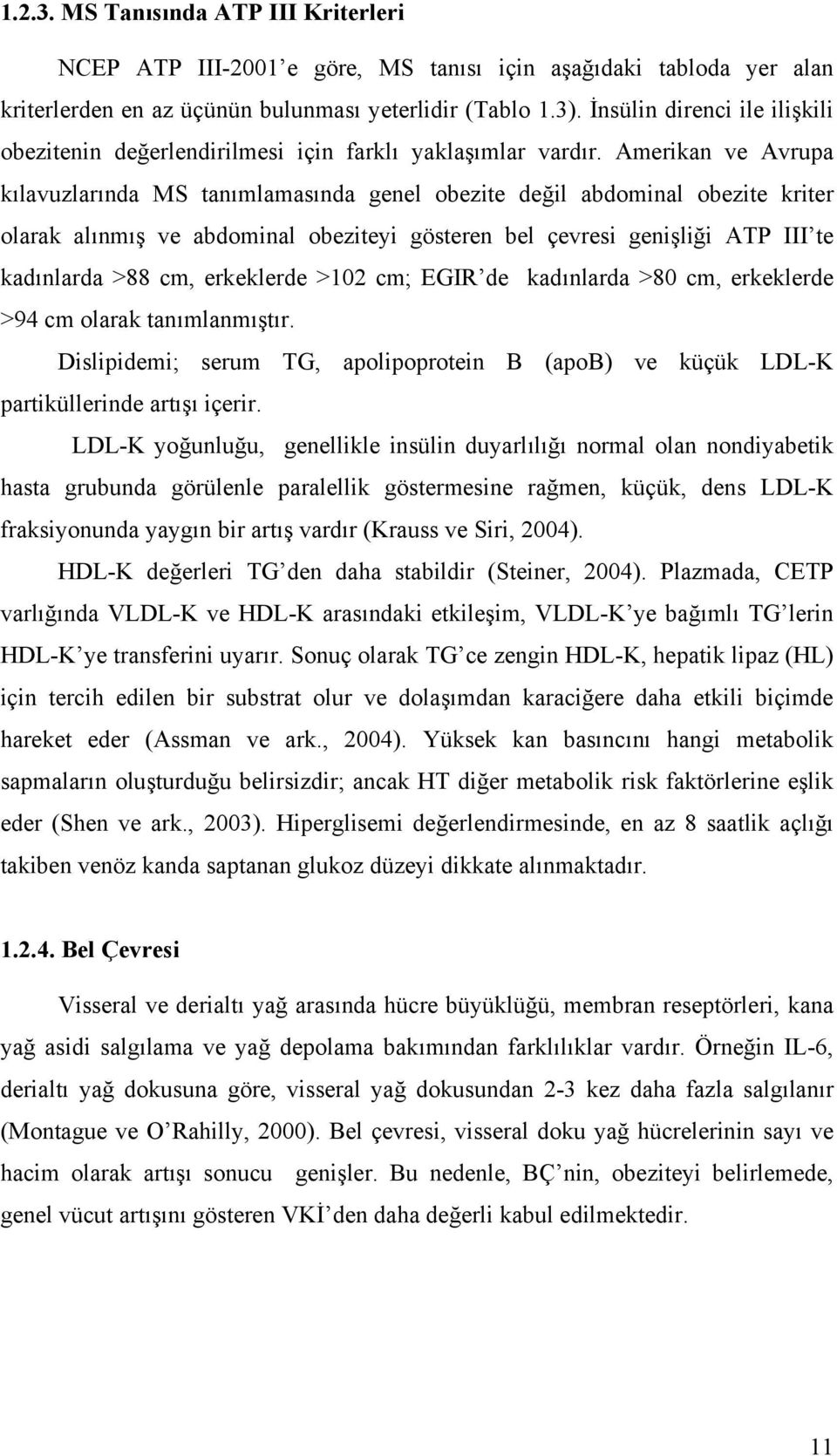 Amerikan ve Avrupa kılavuzlarında MS tanımlamasında genel obezite değil abdominal obezite kriter olarak alınmış ve abdominal obeziteyi gösteren bel çevresi genişliği ATP III te kadınlarda >88 cm,