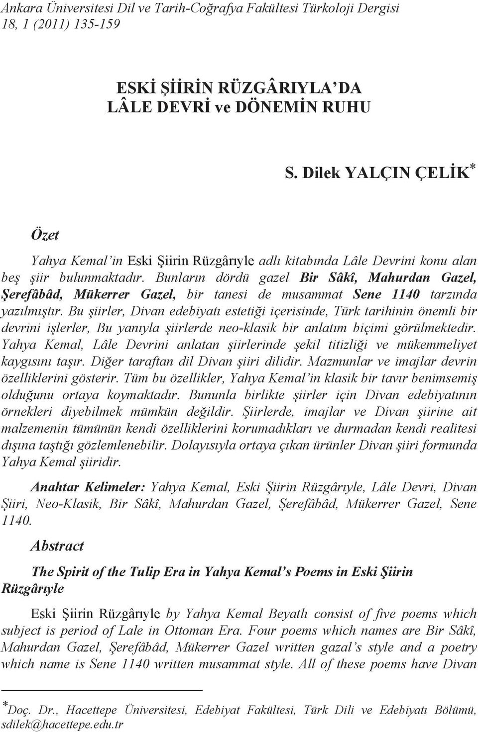 Bunların dördü gazel Bir Sâkî, Mahurdan Gazel, Şerefâbâd, Mükerrer Gazel, bir tanesi de musammat Sene 1140 tarzında yazılmıştır.