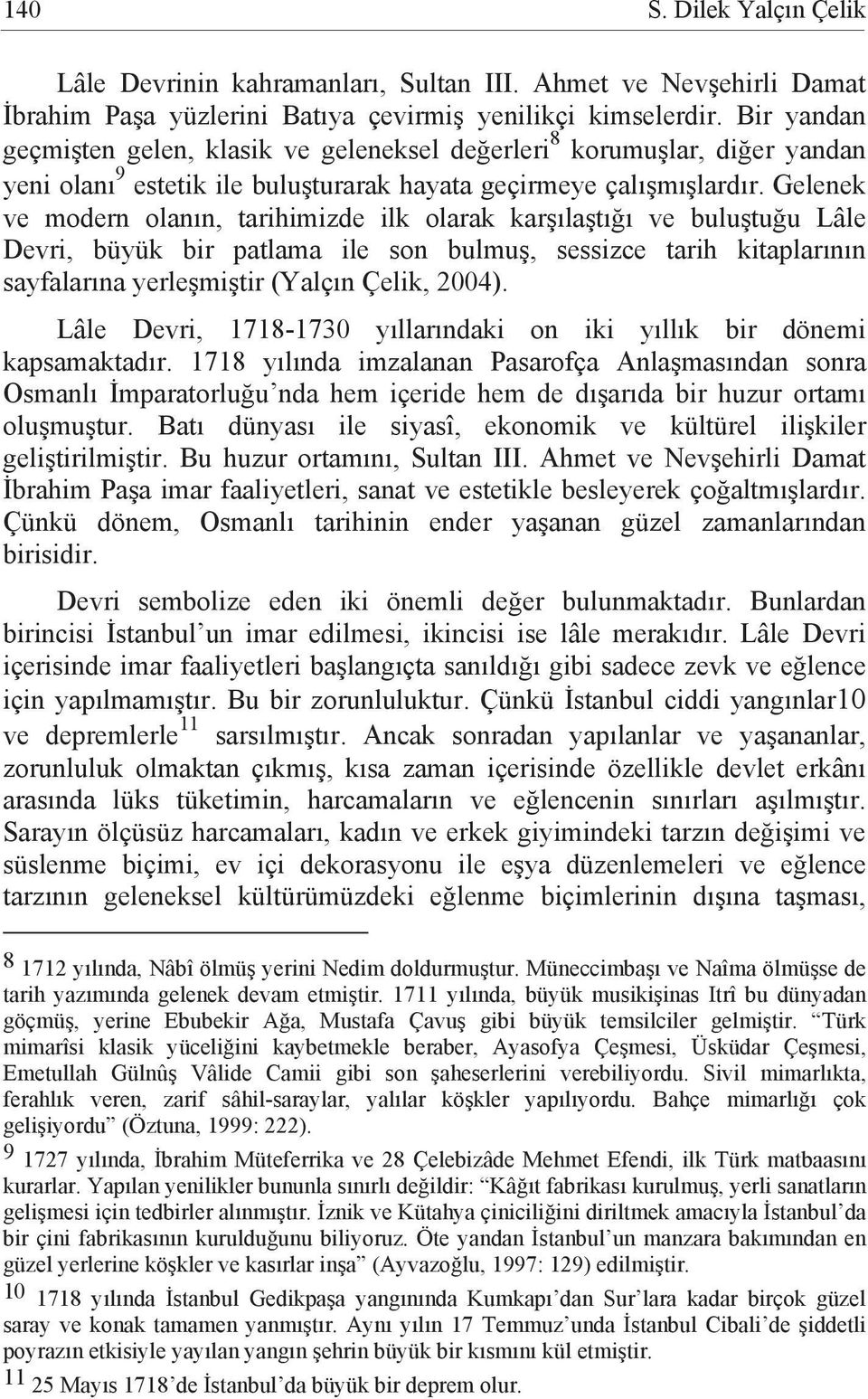 Gelenek ve modern olanın, tarihimizde ilk olarak karşılaştığı ve buluştuğu Lâle Devri, büyük bir patlama ile son bulmuş, sessizce tarih kitaplarının sayfalarına yerleşmiştir (Yalçın Çelik, 2004).