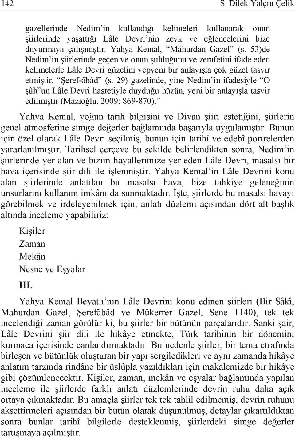 Şeref-âbâd (s. 29) gazelinde, yine Nedim in ifadesiyle O şûh un Lâle Devri hasretiyle duyduğu hüzün, yeni bir anlayışla tasvir edilmiştir (Mazıoğlu, 2009: 869-870).