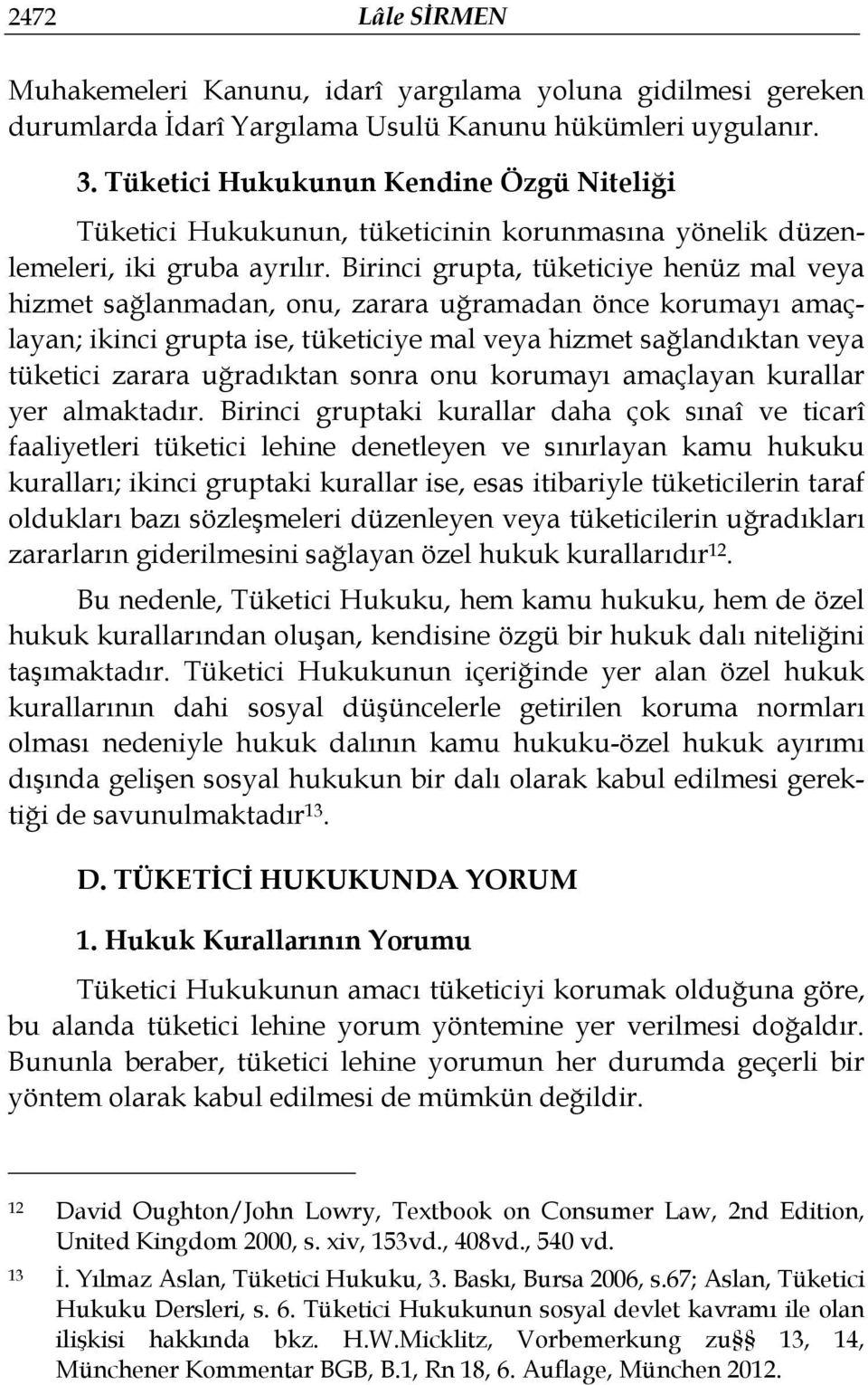 Birinci grupta, tüketiciye henüz mal veya hizmet sağlanmadan, onu, zarara uğramadan önce korumayı amaçlayan; ikinci grupta ise, tüketiciye mal veya hizmet sağlandıktan veya tüketici zarara uğradıktan