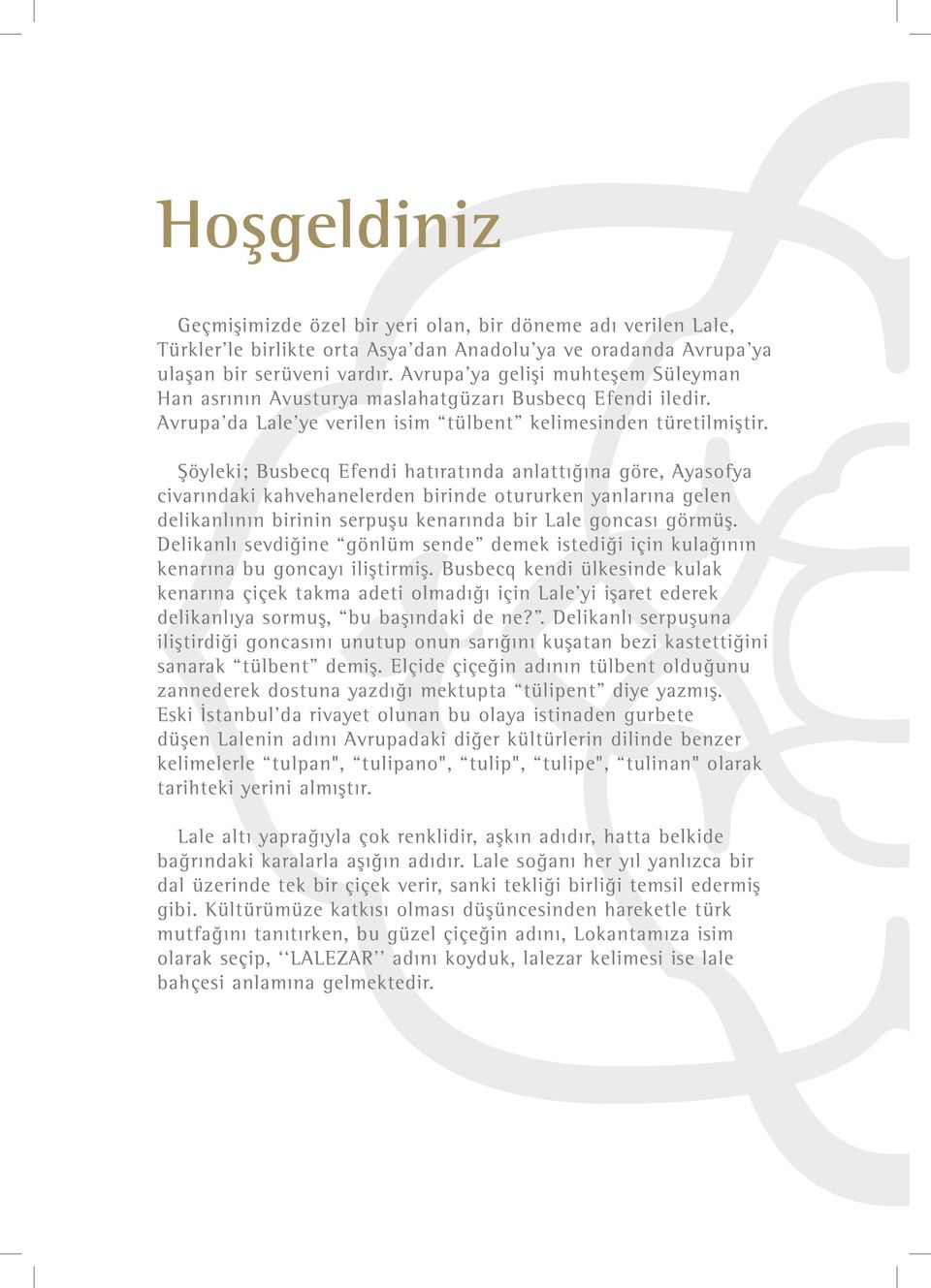 Şöyleki; Busbecq Efendi hatıratında anlattığına göre, Ayasofya civarındaki kahvehanelerden birinde otururken yanlarına gelen delikanlının birinin serpuşu kenarında bir Lale goncası görmüş.