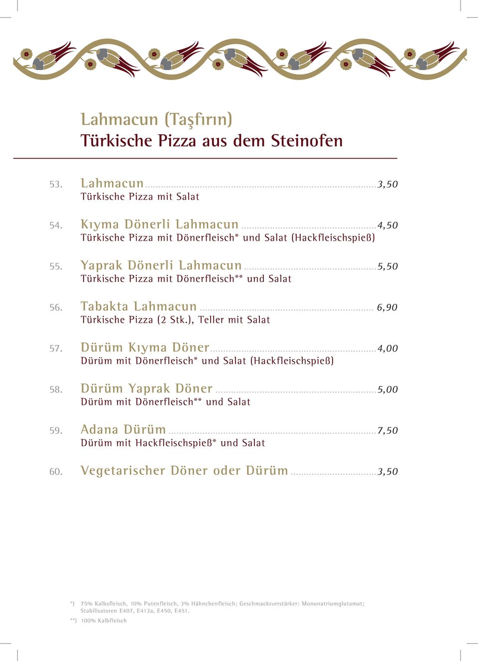 .. 6,90 Türkische Pizza (2 Stk.), Teller mit Salat 57. Dürüm Kıyma Döner...4,00 Dürüm mit Dönerfleisch* und Salat (Hackfleischspieß) 58. Dürüm Yaprak Döner.