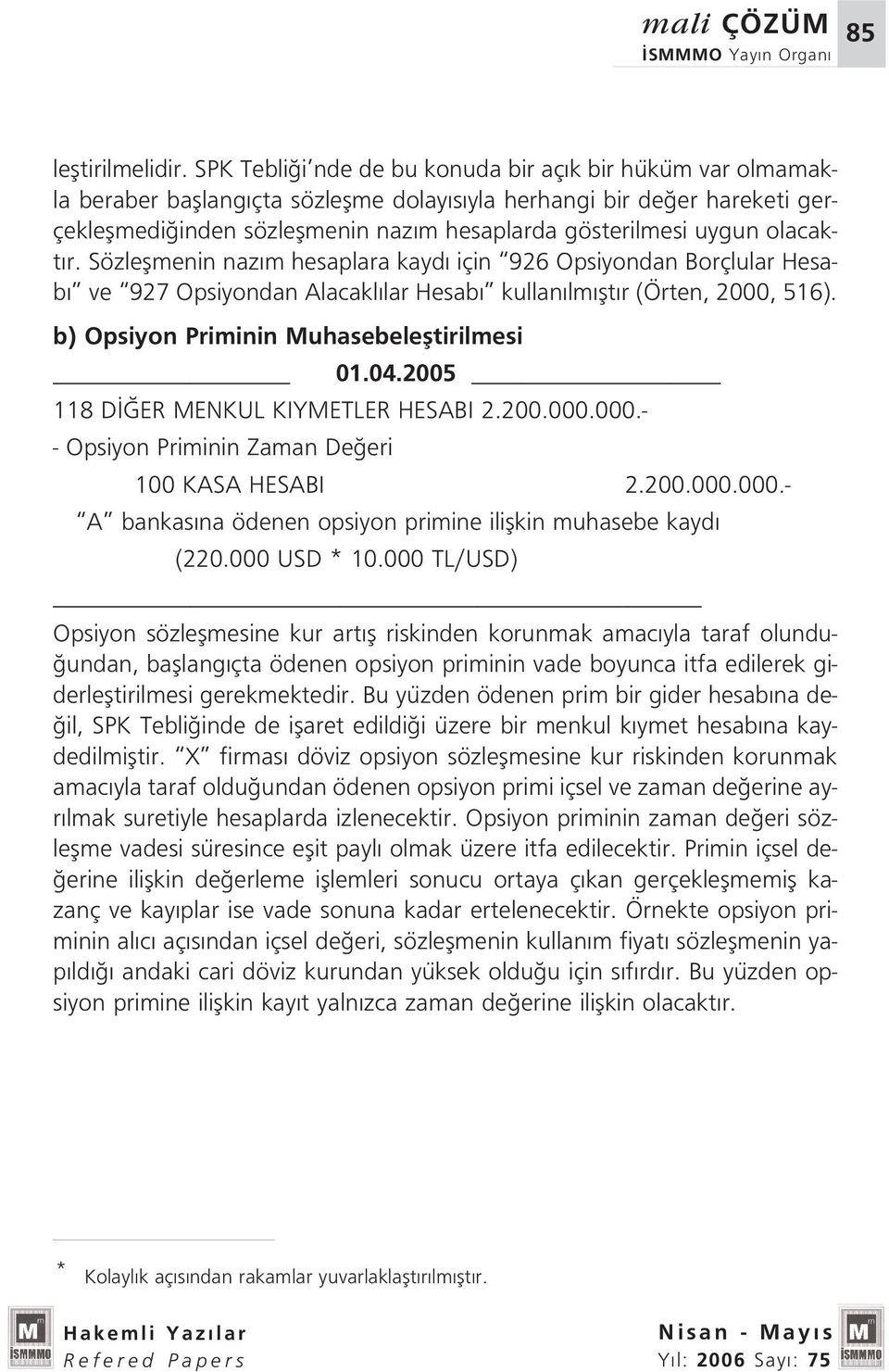 uygun olacakt r. Sözleflmenin naz m hesaplara kayd için 926 Opsiyondan Borçlular Hesab ve 927 Opsiyondan Alacakl lar Hesab kullan lm flt r (Örten, 2000, 516).