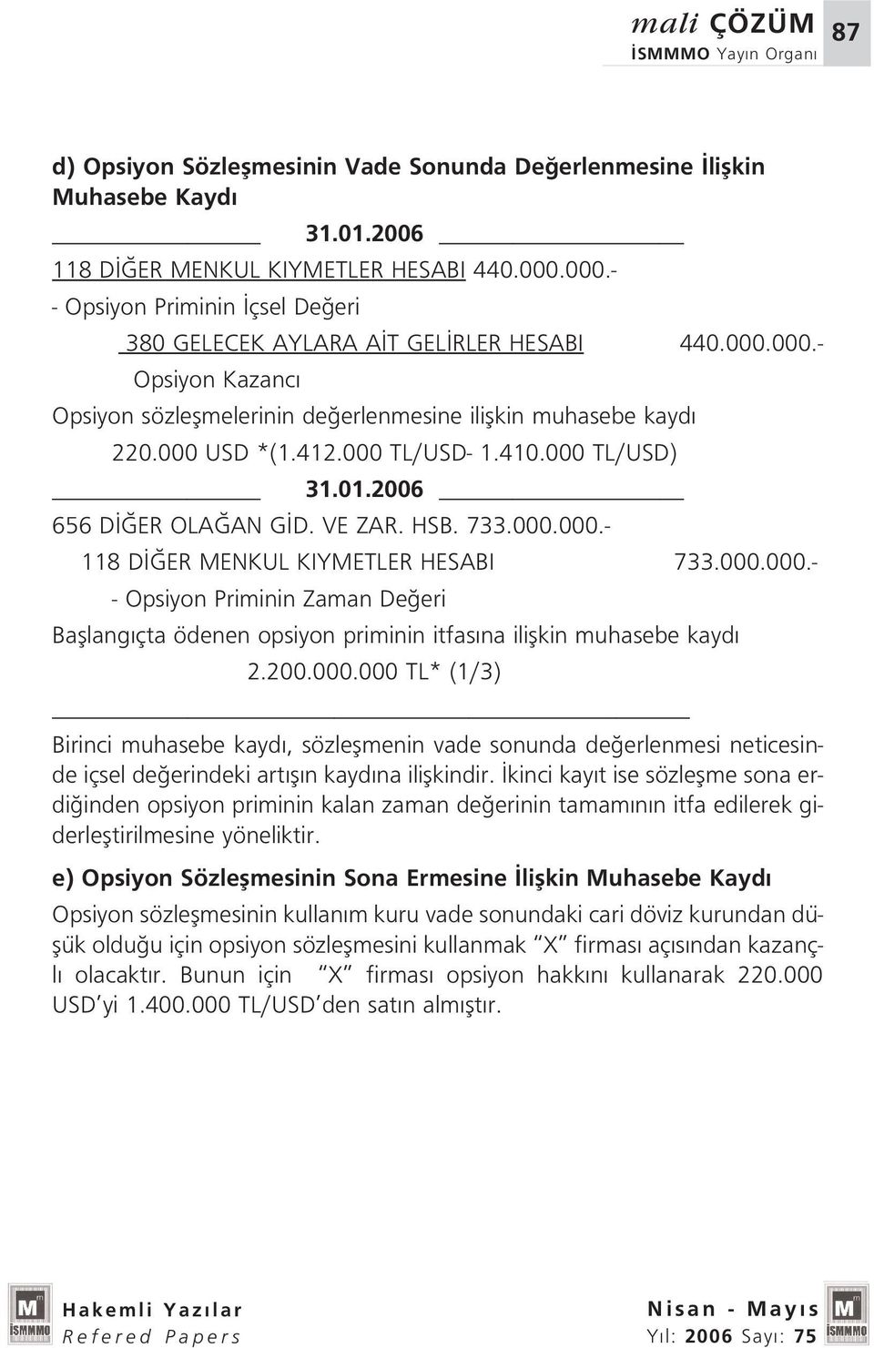 000 TL/USD- 1.410.000 TL/USD) 31.01.2006 656 D ER OLA AN G D. VE ZAR. HSB. 733.000.000.- 118 D ER MENKUL KIYMETLER HESABI 733.000.000.- - Opsiyon Priminin Zaman De eri Bafllang çta ödenen opsiyon priminin itfas na iliflkin muhasebe kayd 2.