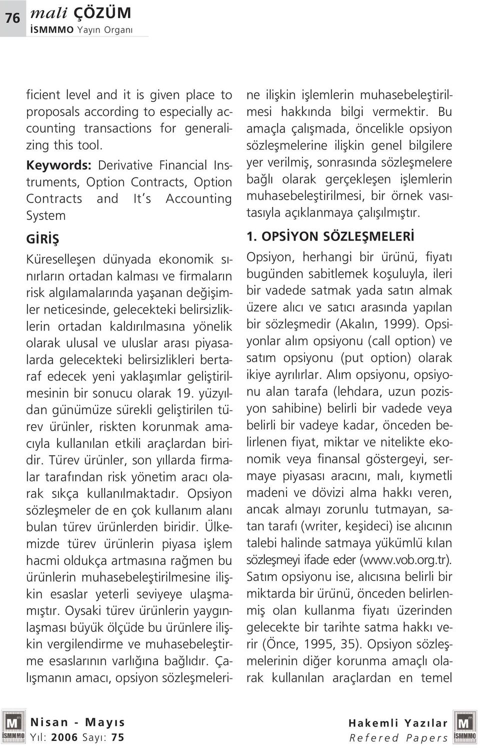 lamalar nda yaflanan de iflimler neticesinde, gelecekteki belirsizliklerin ortadan kald r lmas na yönelik olarak ulusal ve uluslar aras piyasalarda gelecekteki belirsizlikleri bertaraf edecek yeni