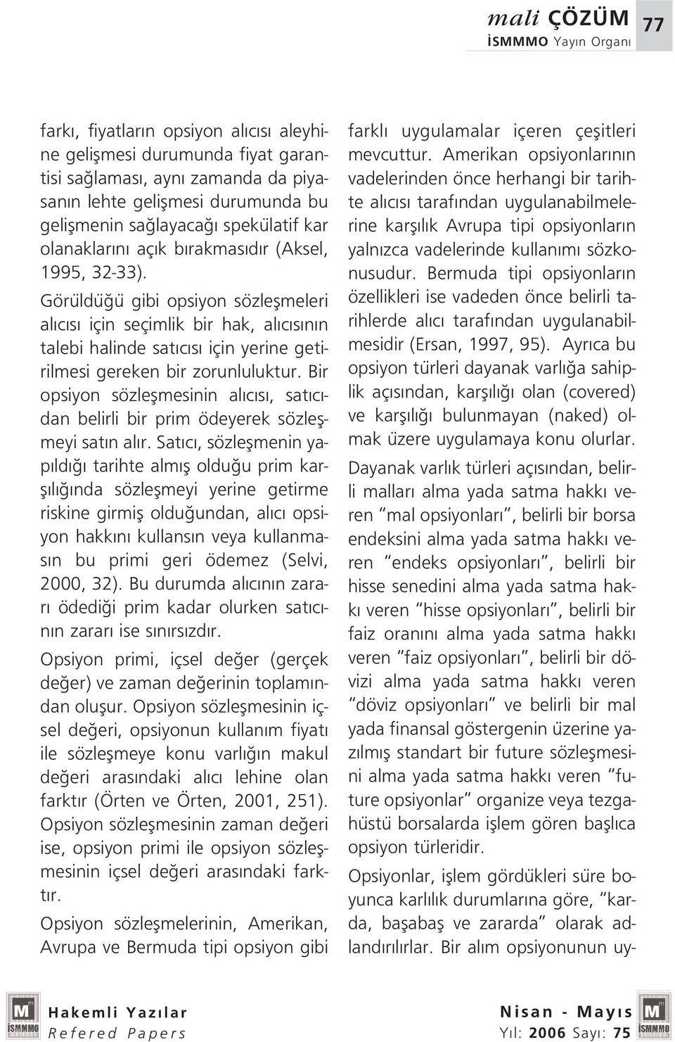 Görüldü ü gibi opsiyon sözleflmeleri al c s için seçimlik bir hak, al c s n n talebi halinde sat c s için yerine getirilmesi gereken bir zorunluluktur.