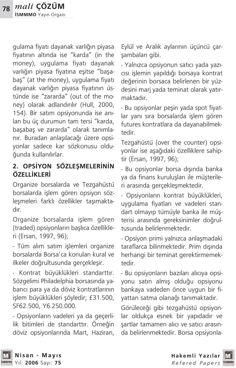 Bir sat m opsiyonunda ise an - lan bu üç durumun tam tersi karda, baflabafl ve zararda olarak tan mlan r. Buradan anlafl laca üzere opsiyonlar sadece kar sözkonusu oldu- unda kullan l rlar. 2.