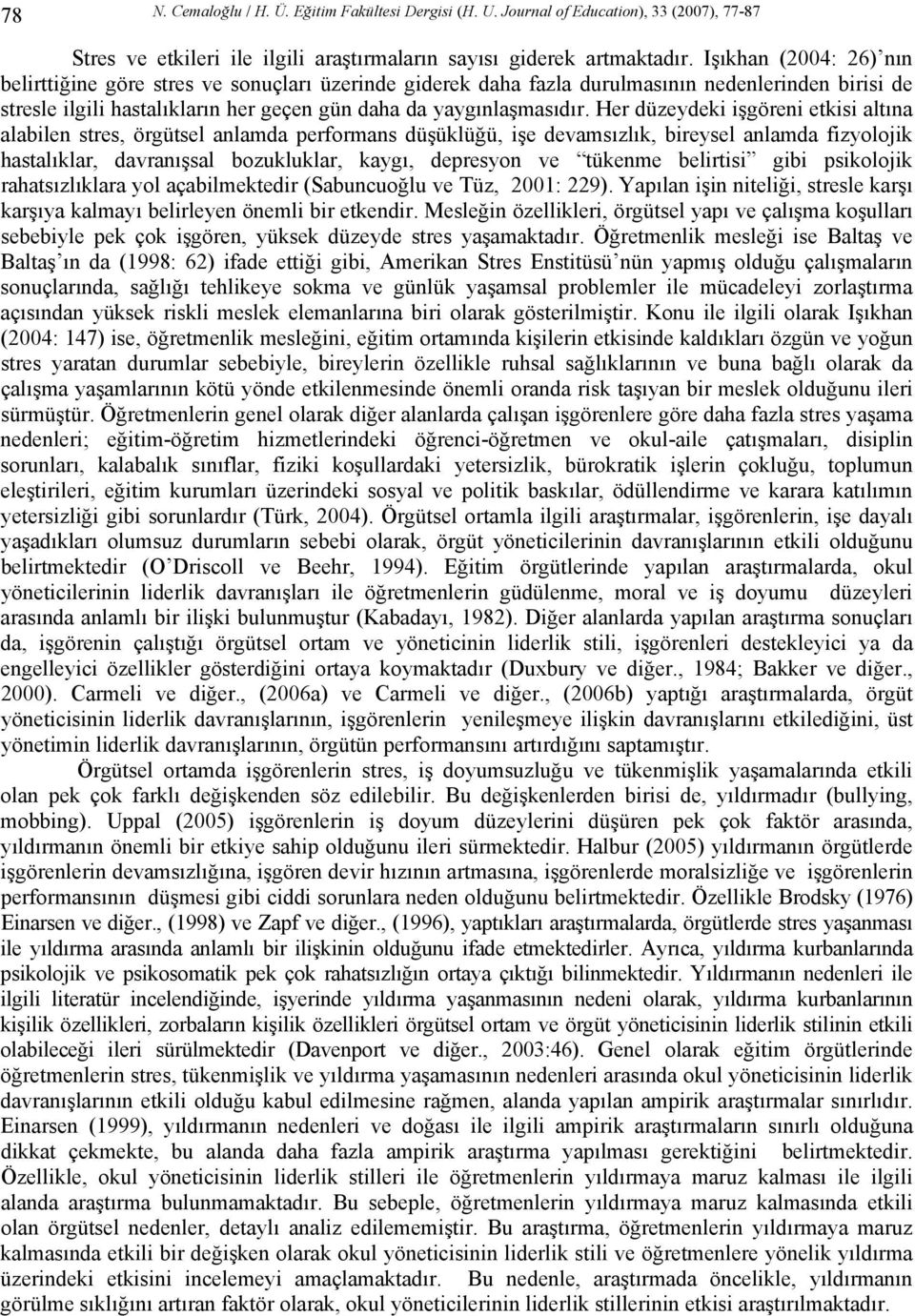 Her düzeydeki işgöreni etkisi altına alabilen stres, örgütsel anlamda performans düşüklüğü, işe devamsızlık, bireysel anlamda fizyolojik hastalıklar, davranışsal bozukluklar, kaygı, depresyon ve