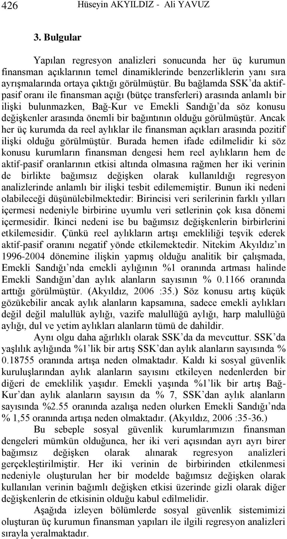 Bu bağlamda SSK da aktifpasif oranı ile finansman açığı (bütçe transferleri) arasında anlamlı bir ilişki bulunmazken, Bağ-Kur ve Emekli Sandığı da söz konusu değişkenler arasında önemli bir