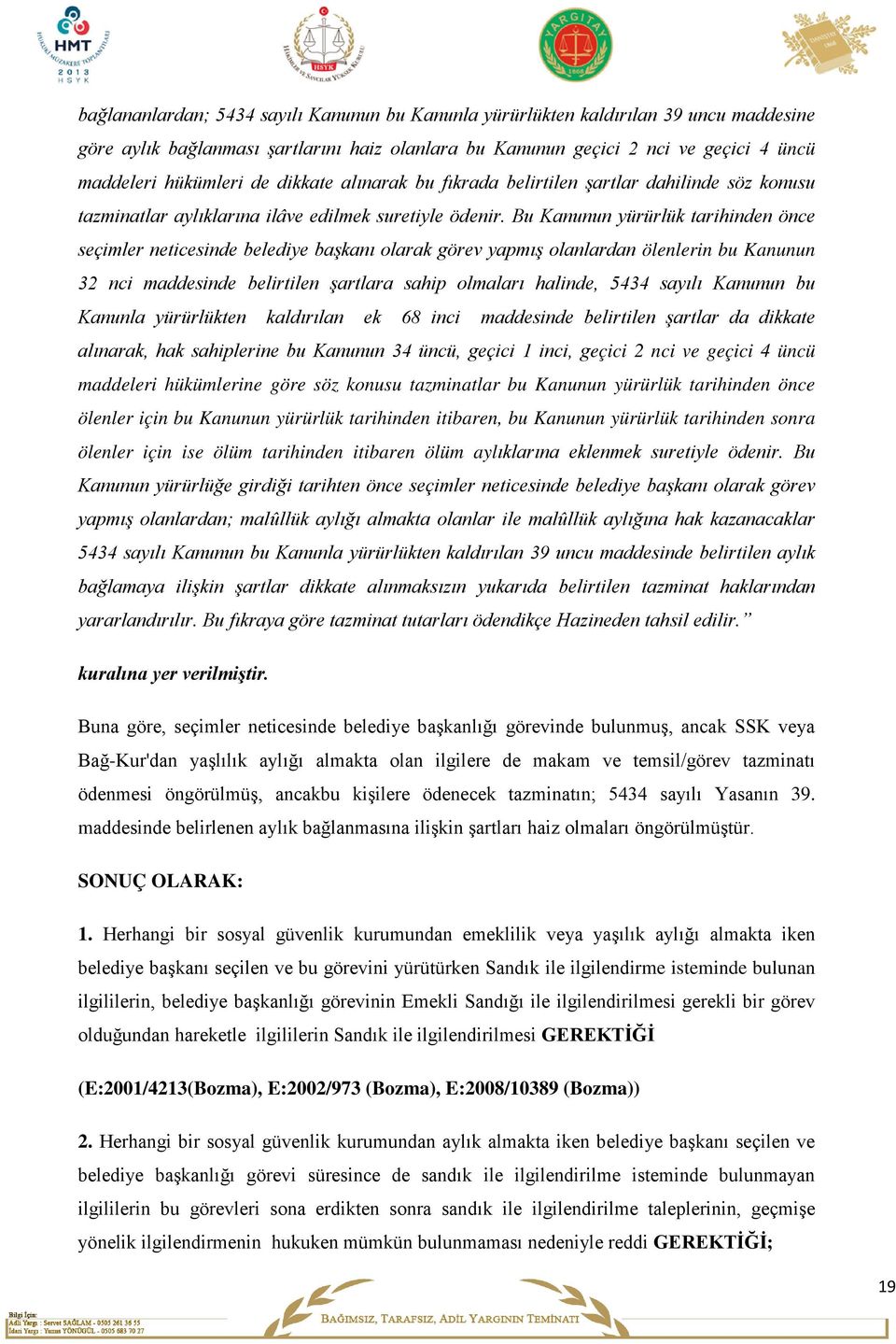 Bu Kanunun yürürlük tarihinden önce seçimler neticesinde belediye başkanı olarak görev yapmış olanlardan ölenlerin bu Kanunun 32 nci maddesinde belirtilen şartlara sahip olmaları halinde, 5434 sayılı