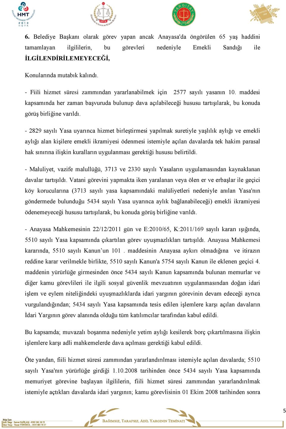 - 2829 sayılı Yasa uyarınca hizmet birleştirmesi yapılmak suretiyle yaşlılık aylığı ve emekli aylığı alan kişilere emekli ikramiyesi ödenmesi istemiyle açılan davalarda tek hakim parasal hak sınırına