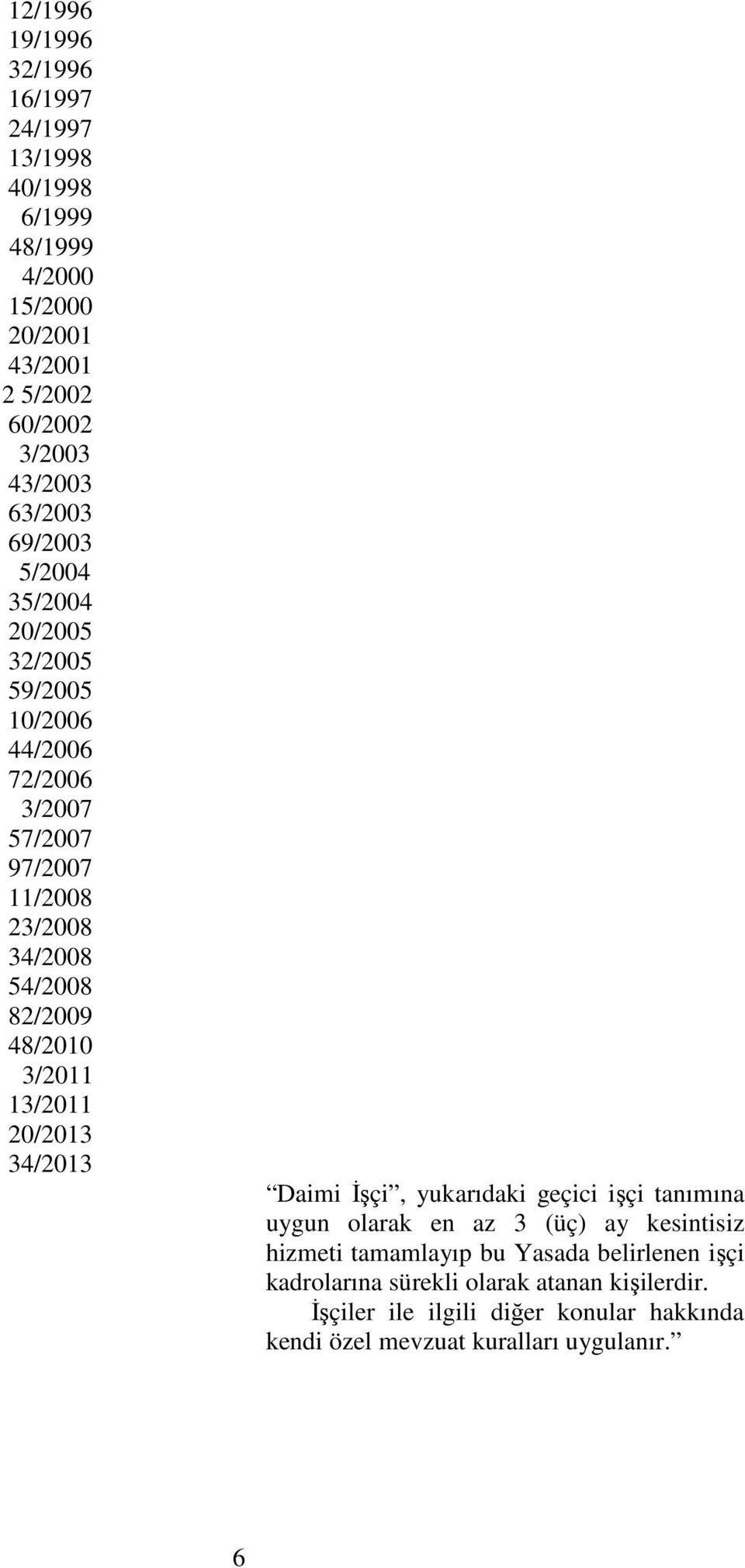 3/2011 13/2011 20/2013 34/2013 Daimi İşçi, yukarıdaki geçici işçi tanımına uygun olarak en az 3 (üç) ay kesintisiz hizmeti tamamlayıp bu Yasada