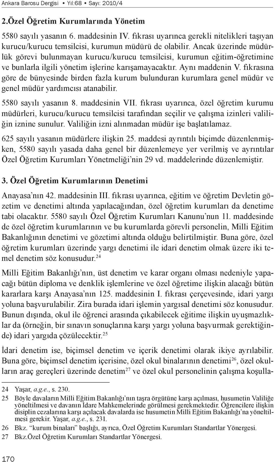 Ancak üzerinde müdürlük görevi bulunmayan kurucu/kurucu temsilcisi, kurumun eğitim-öğretimine ve bunlarla ilgili yönetim işlerine karışamayacaktır. Aynı maddenin V.