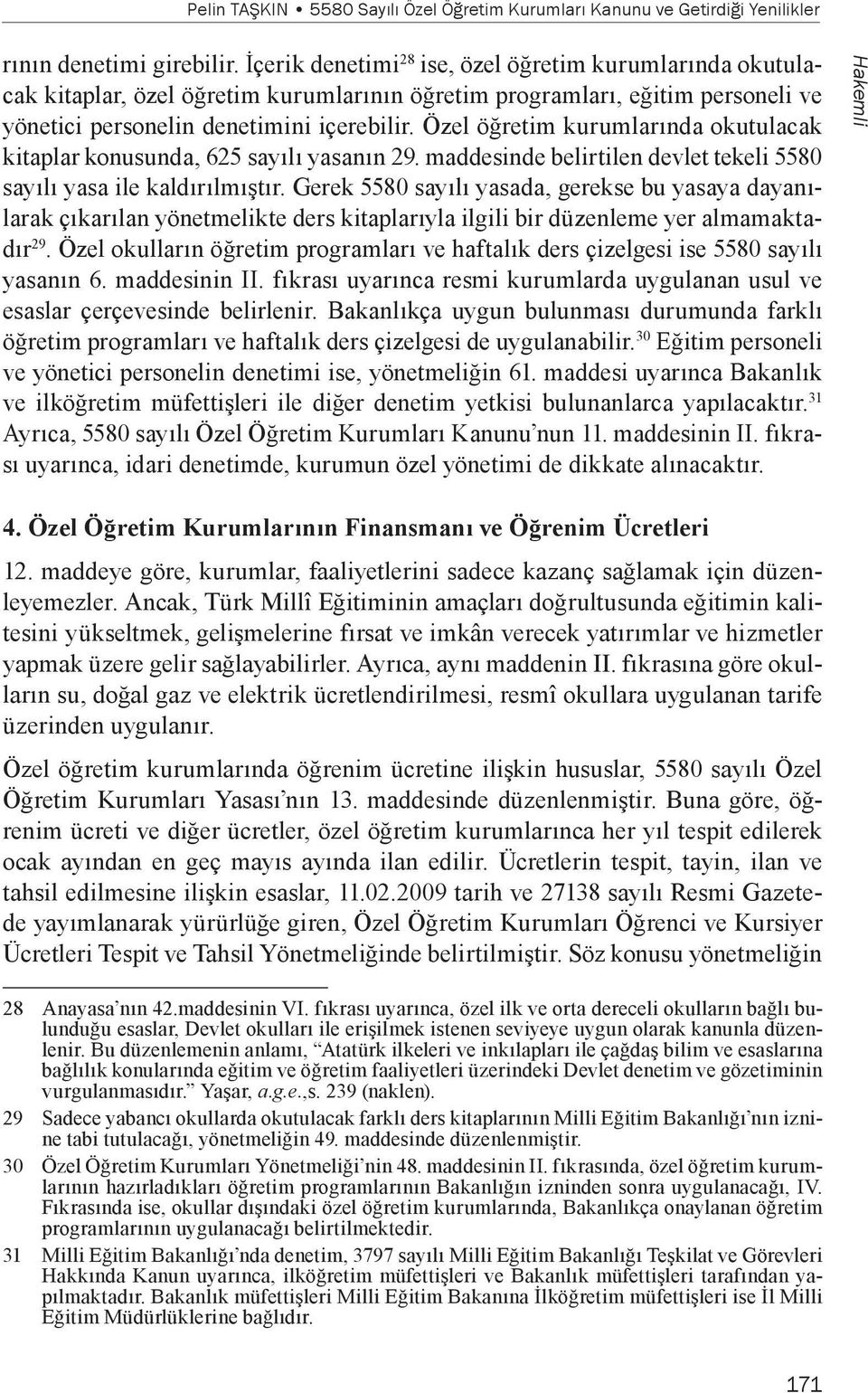 Özel öğretim kurumlarında okutulacak kitaplar konusunda, 625 sayılı yasanın 29. maddesinde belirtilen devlet tekeli 5580 sayılı yasa ile kaldırılmıştır.