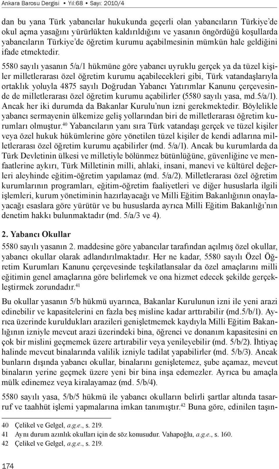 5580 sayılı yasanın 5/a/1 hükmüne göre yabancı uyruklu gerçek ya da tüzel kişiler milletlerarası özel öğretim kurumu açabilecekleri gibi, Türk vatandaşlarıyla ortaklık yoluyla 4875 sayılı Doğrudan