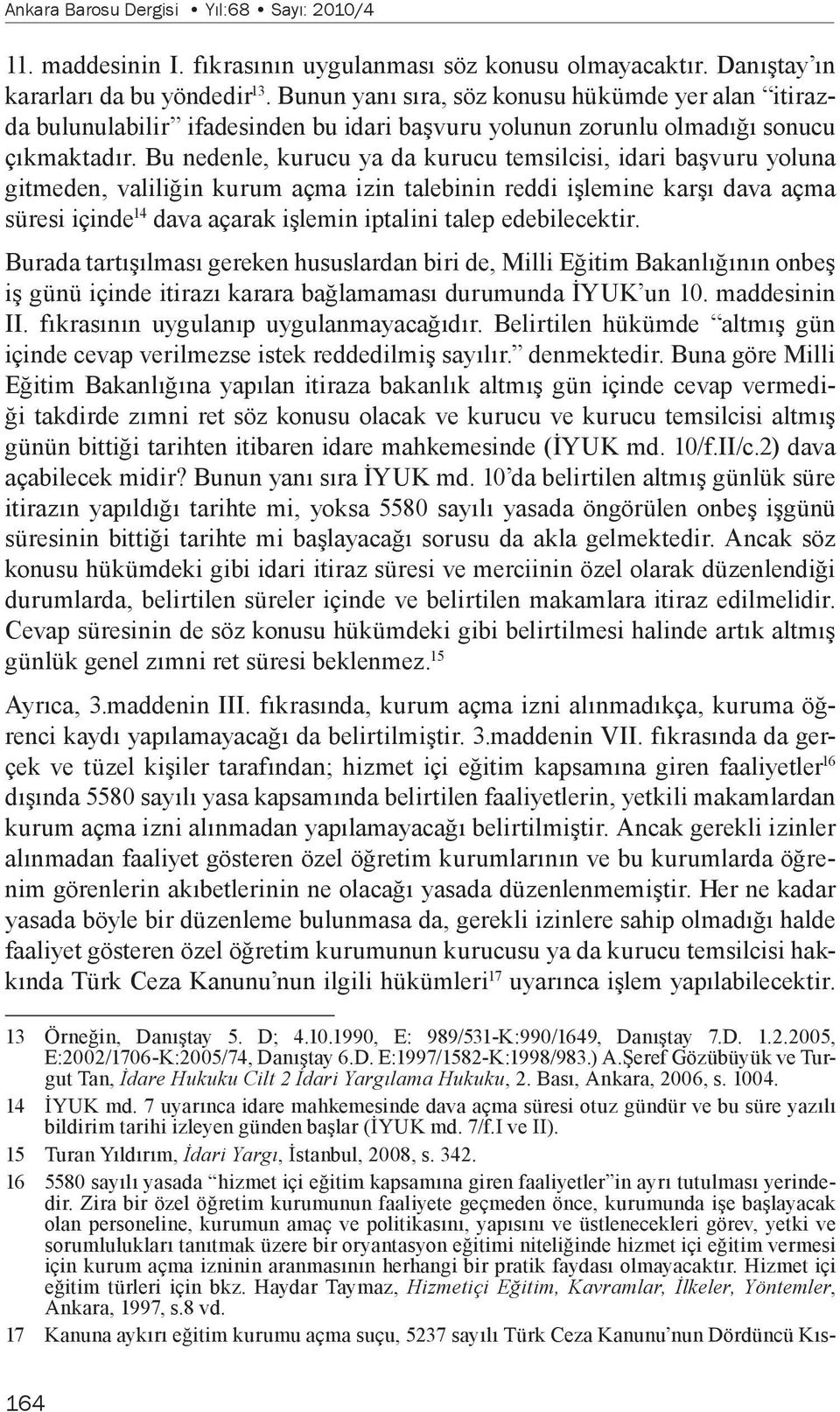 Bu nedenle, kurucu ya da kurucu temsilcisi, idari başvuru yoluna gitmeden, valiliğin kurum açma izin talebinin reddi işlemine karşı dava açma süresi içinde 14 dava açarak işlemin iptalini talep