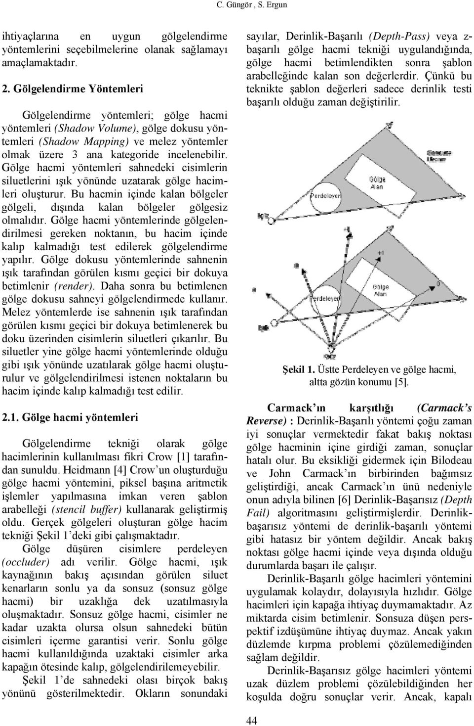 Gölge hacmi yöntemleri sahnedeki cisimlerin siluetlerini ışık yönünde uzatarak gölge hacimleri oluşturur. Bu hacmin içinde kalan bölgeler gölgeli, dışında kalan bölgeler gölgesiz olmalıdır.