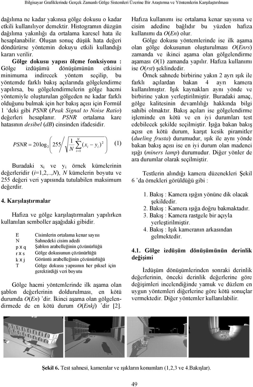 Gölge dokusu yapısı ölçme fonksiyonu : Gölge izdüşümü dönüşümünün etkisini minimuma indirecek yöntem seçilip, bu yöntemde farklı bakış açılarında gölgelendirme yapılırsa, bu gölgelendirmelerin gölge