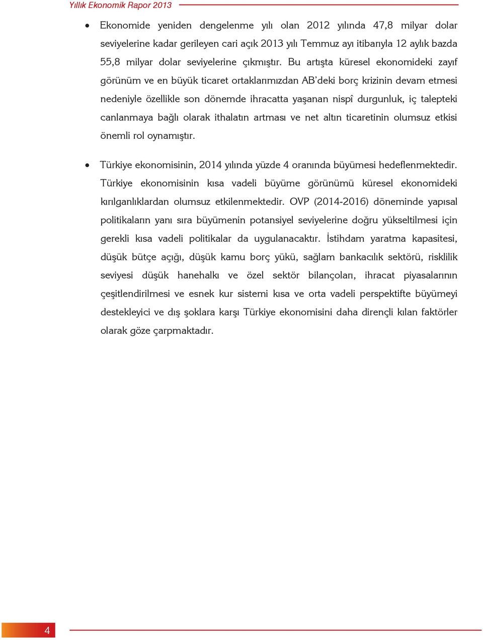 Bu artışta küresel ekonomideki zayıf görünüm ve en büyük ticaret ortaklarımızdan AB deki borç krizinin devam etmesi nedeniyle özellikle son dönemde ihracatta yaşanan nispî durgunluk, iç talepteki