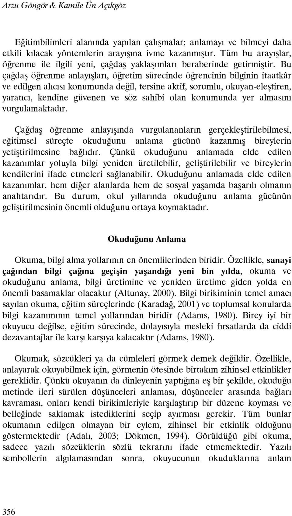 Bu çağdaş öğrenme anlayışları, öğretim sürecinde öğrencinin bilginin itaatkâr ve edilgen alıcısı konumunda değil, tersine aktif, sorumlu, okuyan-eleştiren, yaratıcı, kendine güvenen ve söz sahibi