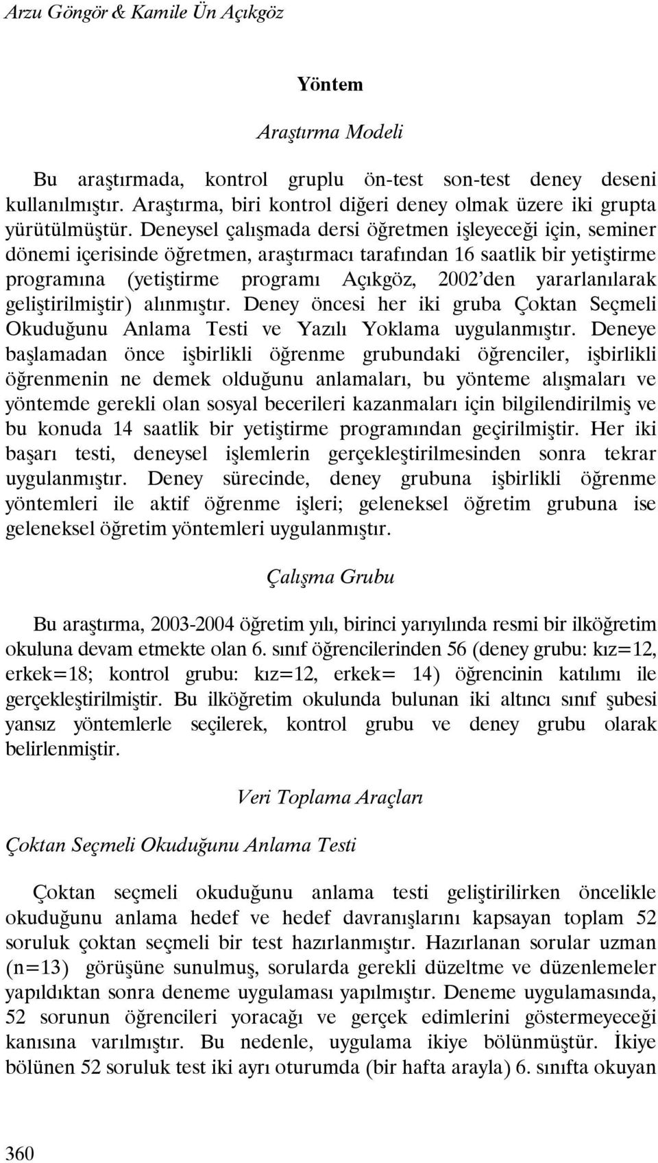 Deneysel çalışmada dersi öğretmen işleyeceği için, seminer dönemi içerisinde öğretmen, araştırmacı tarafından 16 saatlik bir yetiştirme programına (yetiştirme programı Açıkgöz, 2002 den