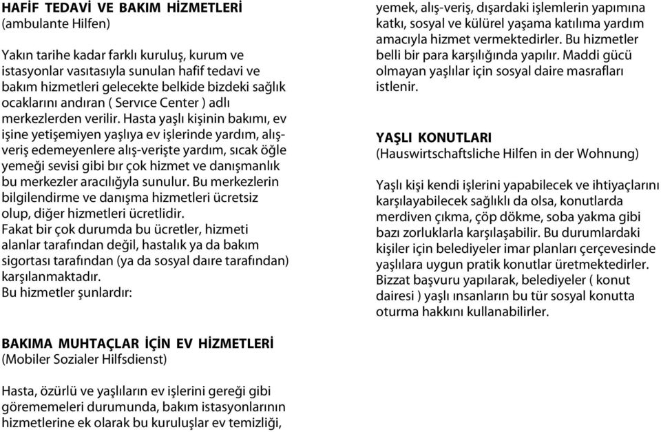 Hasta yaşlı kişinin bakımı, ev işine yetişemiyen yaşlıya ev işlerinde yardım, alışveriş edemeyenlere alış-verişte yardım, sıcak öğle yemeği sevisi gibi bır çok hizmet ve danışmanlık bu merkezler