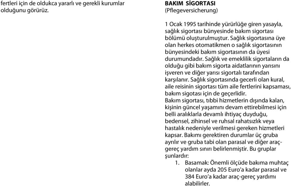 Sağlık sigortasına üye olan herkes otomatikmen o sağlık sigortasının bünyesindeki bakım sigortasının da üyesi durumundadır.