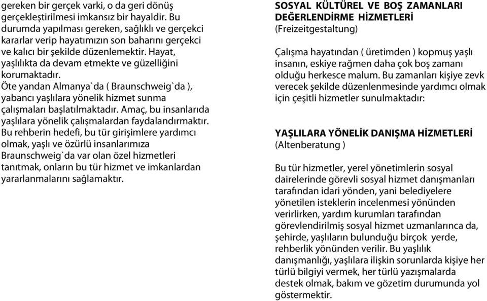 Öte yandan Almanya`da ( Braunschweig`da ), yabancı yaşlılara yönelik hizmet sunma çalışmaları başlatılmaktadır. Amaç, bu insanlarıda yaşlılara yönelik çalışmalardan faydalandırmaktır.