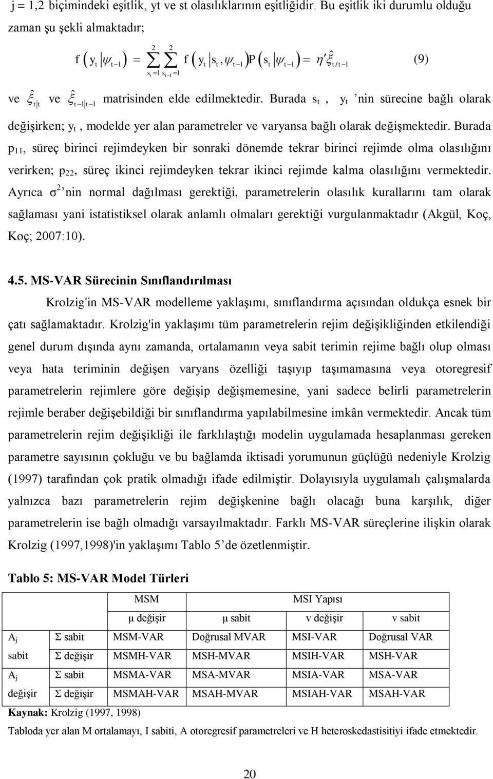 Burada s t, y t nin sürecine bağlı olarak t t değiģirken; y t, modelde yer alan parametreler ve varyansa bağlı olarak değiģmektedir.