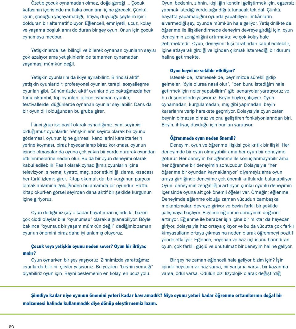 Yetişkinlerde ise, bilinçli ve bilerek oynanan oyunların sayısı çok azalıyor ama yetişkinlerin de tamamen oynamadan yaşaması mümkün değil. Yetişkin oyunlarını da ikiye ayırabiliriz.