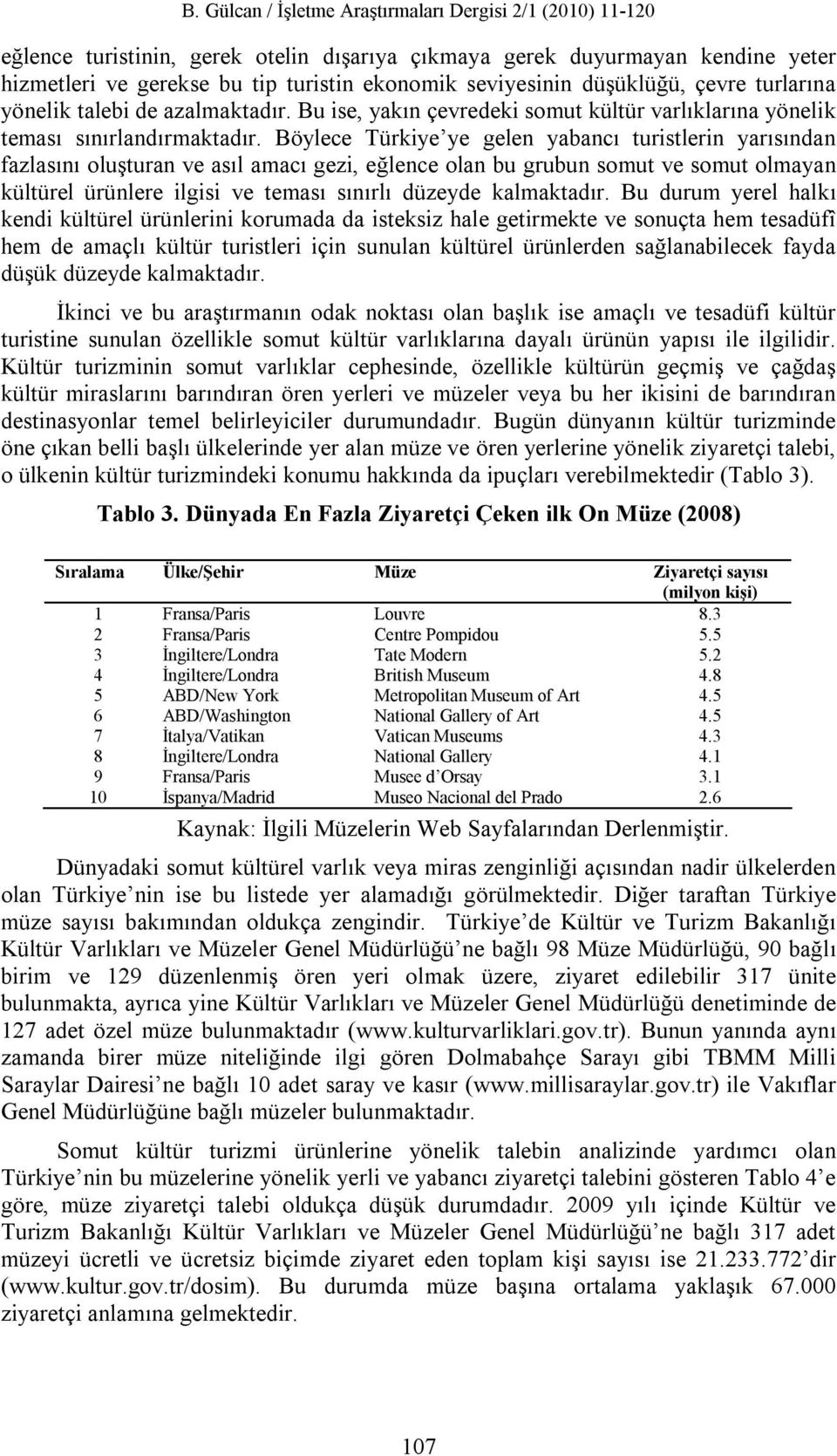 Böylece Türkiye ye gelen yabancı turistlerin yarısından fazlasını oluşturan ve asıl amacı gezi, eğlence olan bu grubun somut ve somut olmayan kültürel ürünlere ilgisi ve teması sınırlı düzeyde