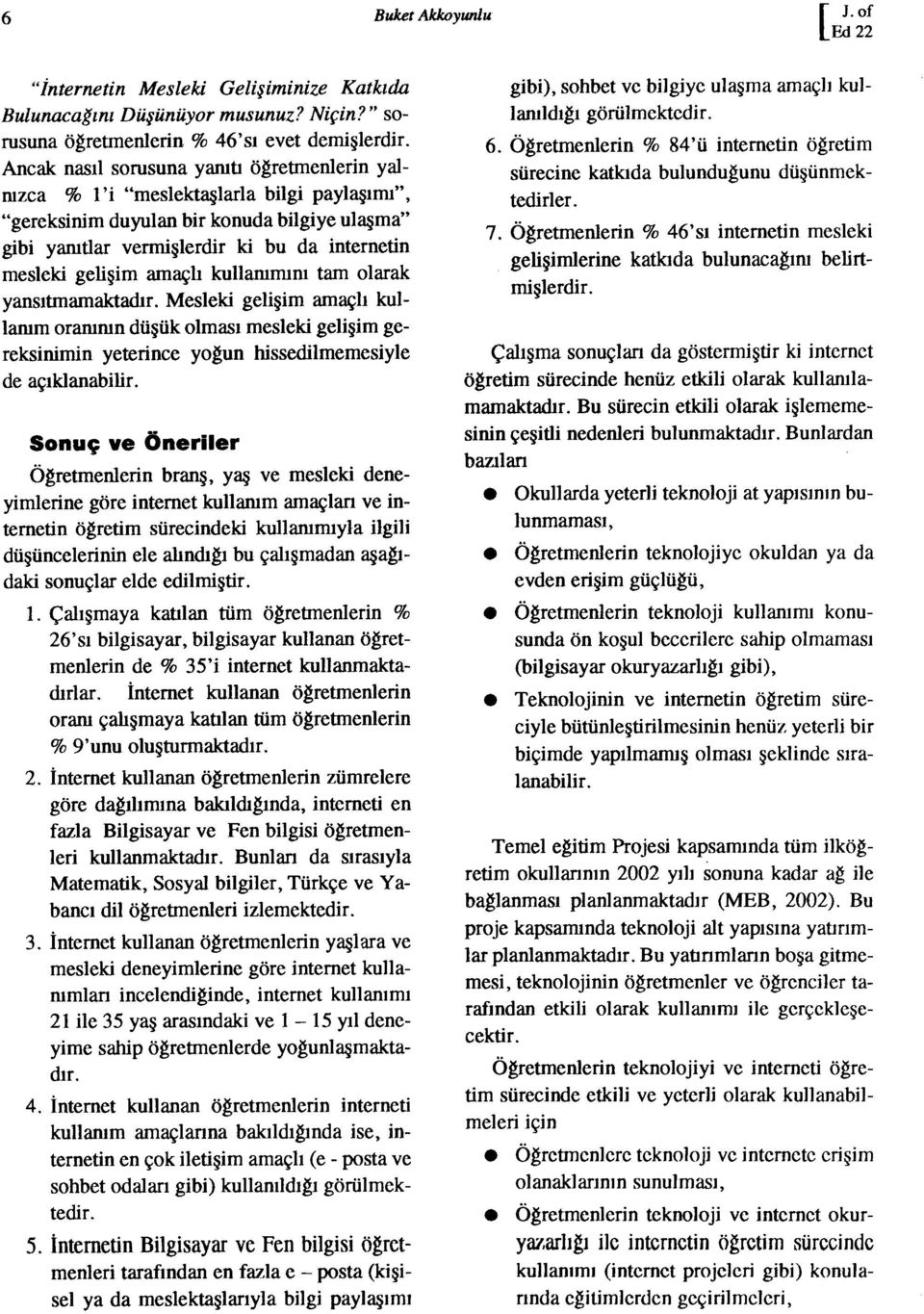 amaçlı kullammım tam olarak yansıtmamaktadır. Mesleki gelişim amaçlı kullanım oranırun düşük olması mesleki gelişim gereksinimin yerince yoğun hissedilmemesiyle de açıklanabilir.