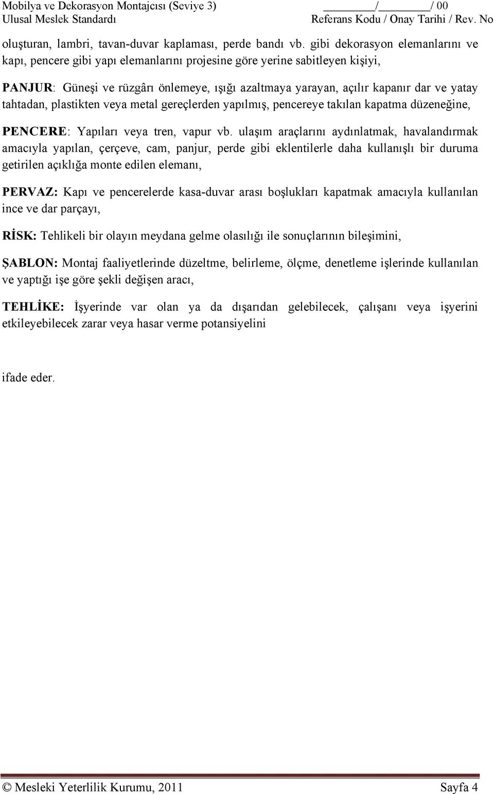 tahtadan, plastikten veya metal gereçlerden yapılmış, pencereye takılan kapatma düzeneğine, PENCERE: Yapıları veya tren, vapur vb.