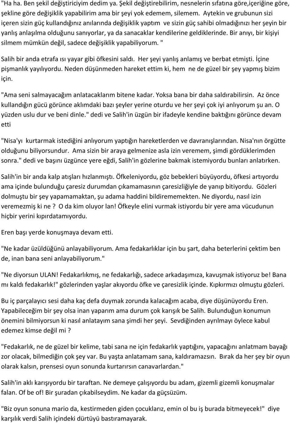 geldiklerinde. Bir anıyı, bir kişiyi silmem mümkün değil, sadece değişiklik yapabiliyorum. " Salih bir anda etrafa ısı yayar gibi öfkesini saldı. Her şeyi yanlış anlamış ve berbat etmişti.