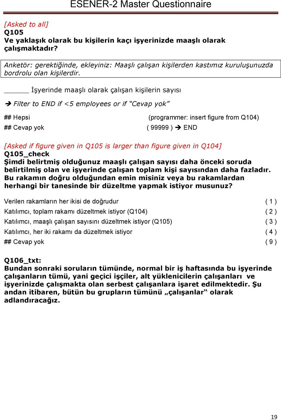 is larger than figure given in Q104] Q105_check Şimdi belirtmiş olduğunuz maaşlı çalışan sayısı daha önceki soruda belirtilmiş olan ve işyerinde çalışan toplam kişi sayısından daha fazladır.