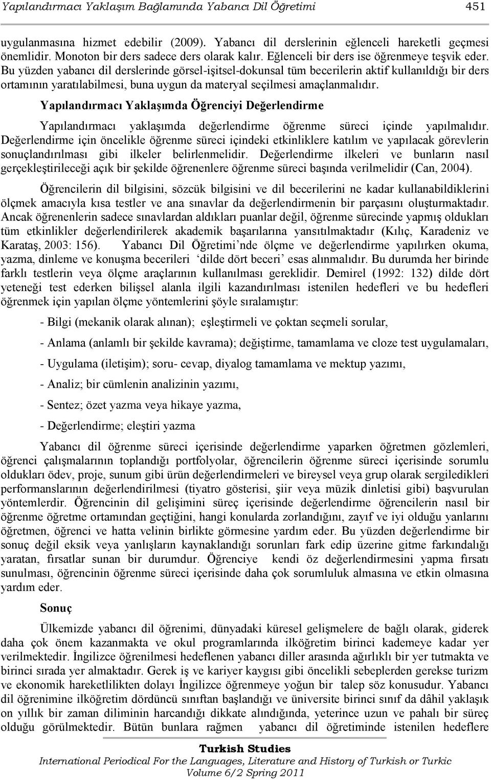 Bu yüzden yabancı dil derslerinde görsel-iģitsel-dokunsal tüm becerilerin aktif kullanıldığı bir ders ortamının yaratılabilmesi, buna uygun da materyal seçilmesi amaçlanmalıdır.