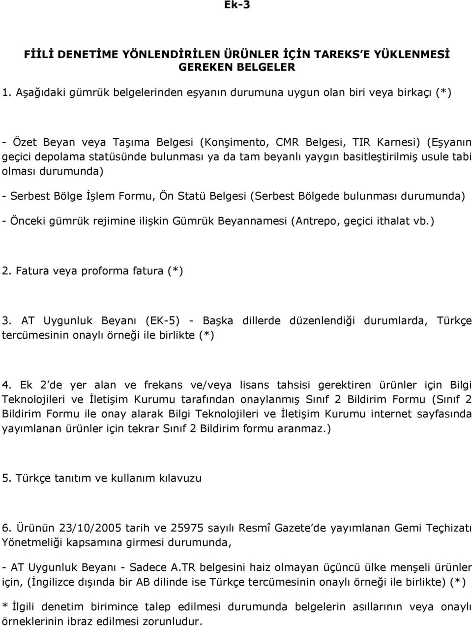 ya da tam beyanlı yaygın basitleştirilmiş usule tabi olması durumunda) - Serbest Bölge İşlem Formu, Ön Statü Belgesi (Serbest Bölgede bulunması durumunda) - Önceki gümrük rejimine ilişkin Gümrük