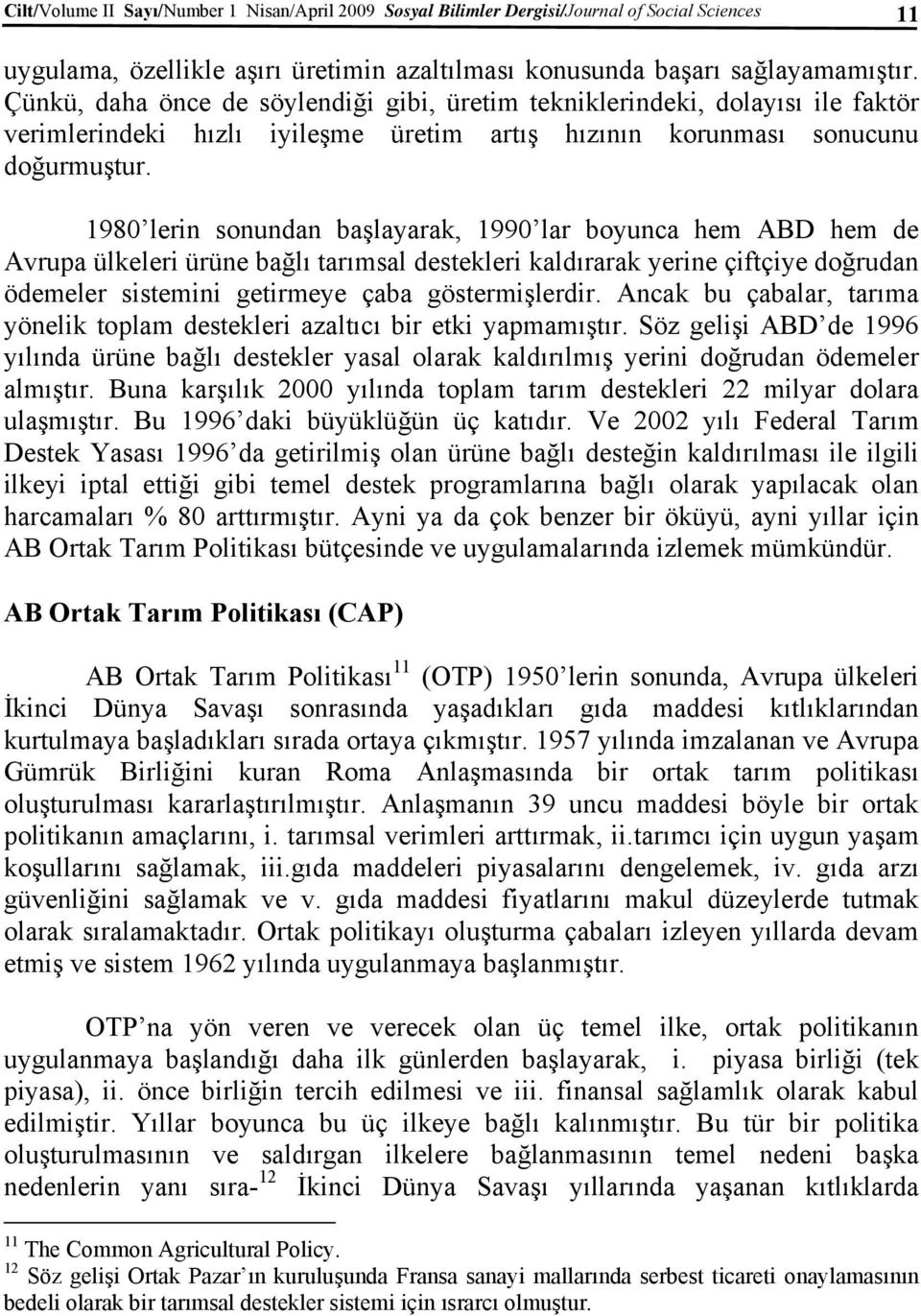 1980 lerin sonundan başlayarak, 1990 lar boyunca hem ABD hem de Avrupa ülkeleri ürüne bağlı tarımsal destekleri kaldırarak yerine çiftçiye doğrudan ödemeler sistemini getirmeye çaba göstermişlerdir.