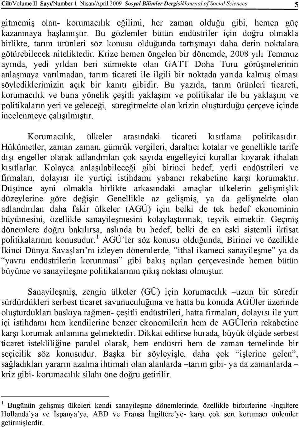 Krize hemen öngelen bir dönemde, 2008 yılı Temmuz ayında, yedi yıldan beri sürmekte olan GATT Doha Turu görüşmelerinin anlaşmaya varılmadan, tarım ticareti ile ilgili bir noktada yarıda kalmış olması