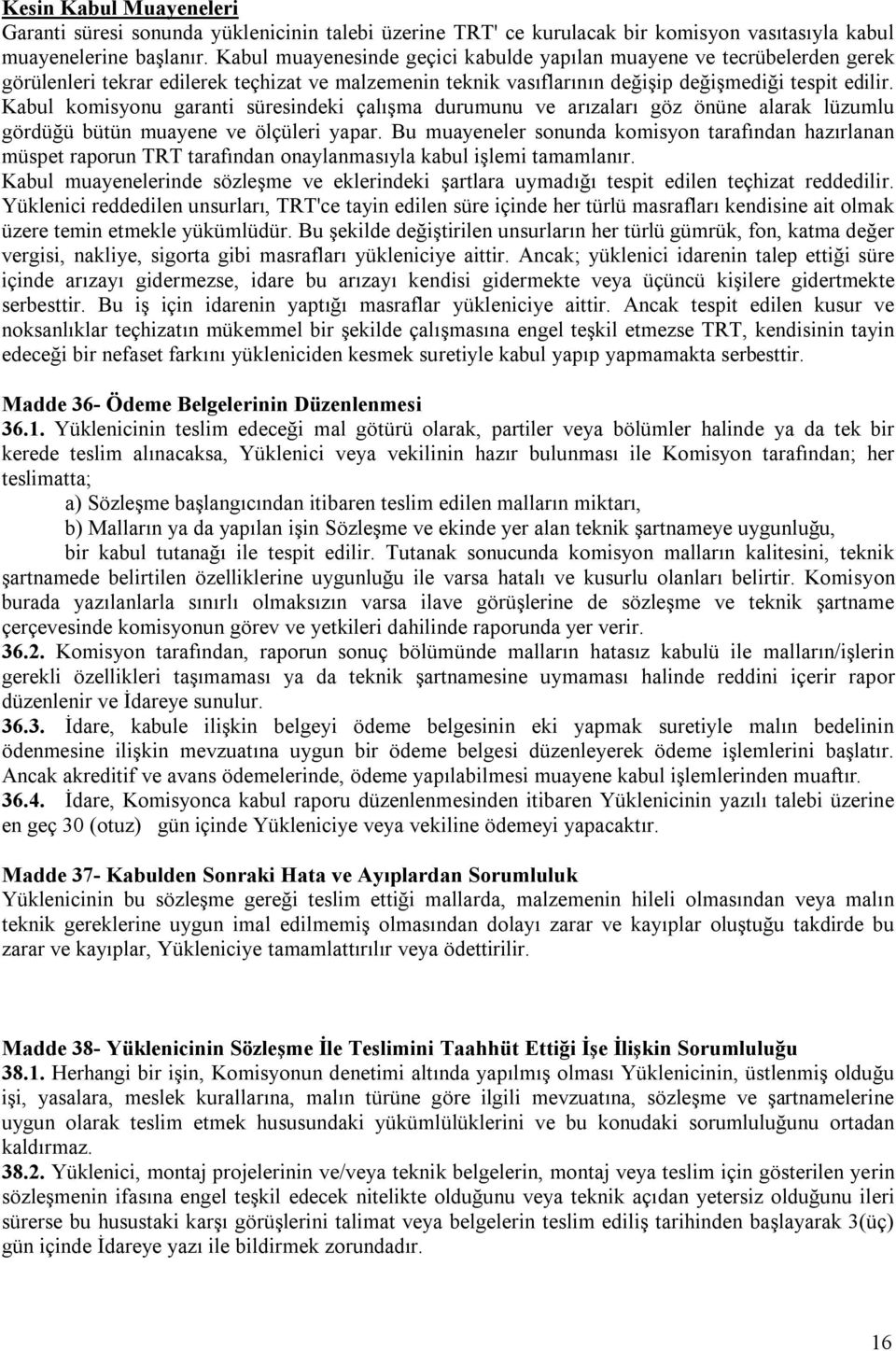 Kabul komisyonu garanti süresindeki çalışma durumunu ve arızaları göz önüne alarak lüzumlu gördüğü bütün muayene ve ölçüleri yapar.