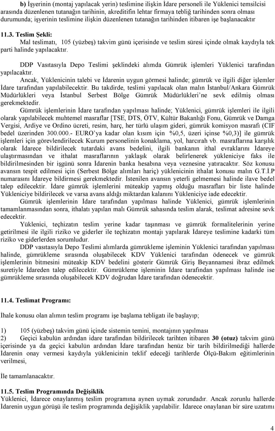 Teslim Şekli: Mal teslimatı, 105 (yüzbeş) takvim günü içerisinde ve teslim süresi içinde olmak kaydıyla tek parti halinde yapılacaktır.