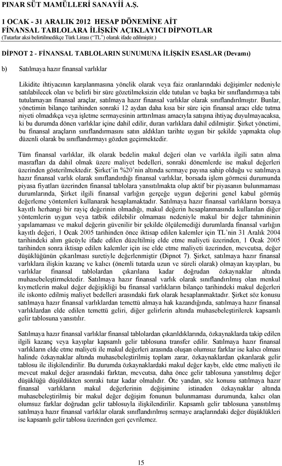 satılabilecek olan ve belirli bir süre gözetilmeksizin elde tutulan ve başka bir sınıflandırmaya tabi tutulamayan finansal araçlar, satılmaya hazır finansal varlıklar olarak sınıflandırılmıştır.