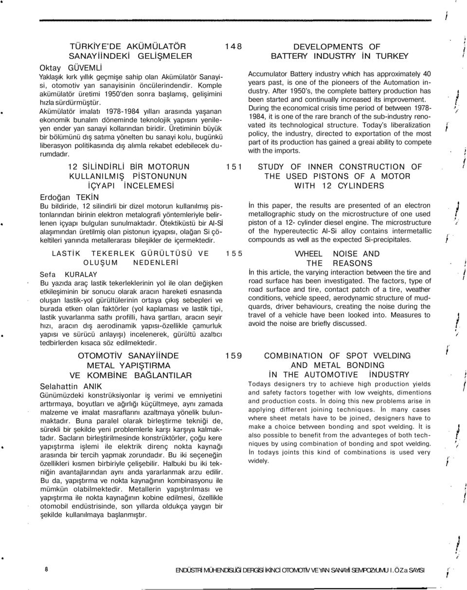 Akümülatör imalatı 1978-1984 yılları arasında yaşanan ekonomik bunalım döneminde teknolojik yapısını yenileyen ender yan sanayi kollarından biridir.