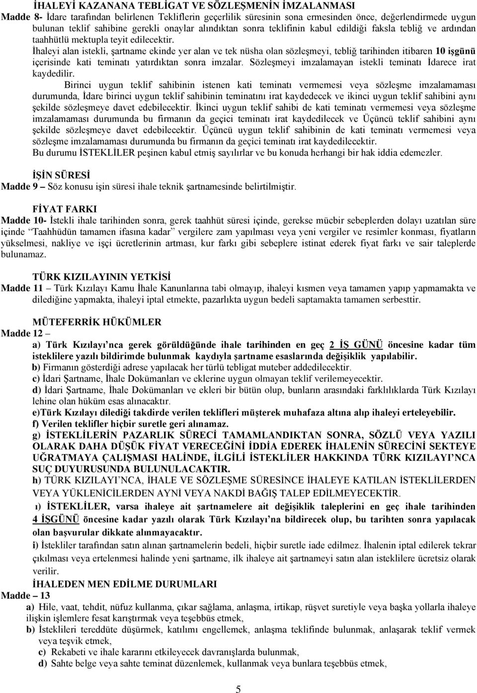 İhaleyi alan istekli, şartname ekinde yer alan ve tek nüsha olan sözleşmeyi, tebliğ tarihinden itibaren 10 işgünü içerisinde kati teminatı yatırdıktan sonra imzalar.